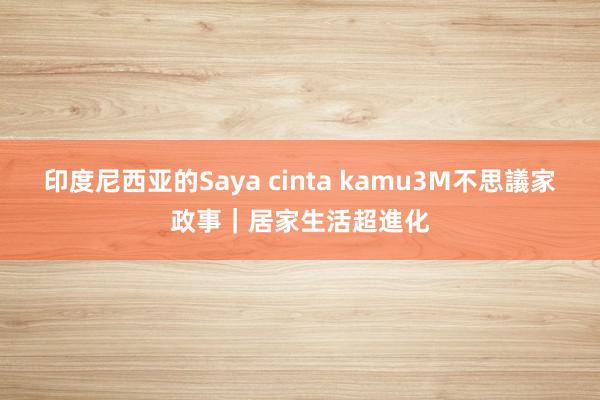 印度尼西亚的Saya cinta kamu3M不思議家政事｜居家生活超進化