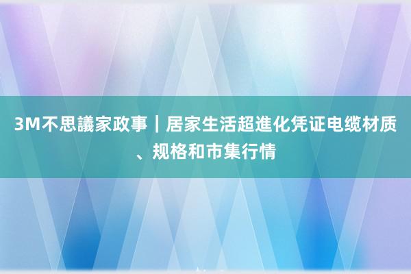3M不思議家政事|居家生活超進化凭证电缆材质、规格和市集行情