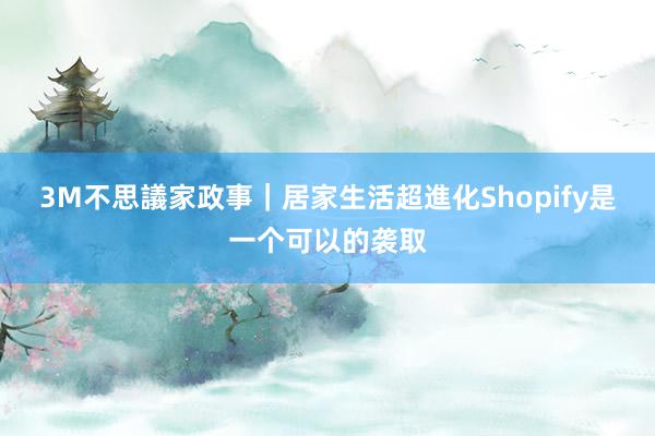 3M不思議家政事｜居家生活超進化Shopify是一个可以的袭取