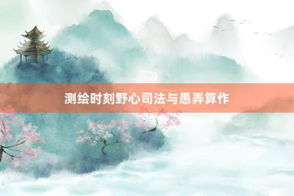 测绘时刻野心司法与愚弄算作