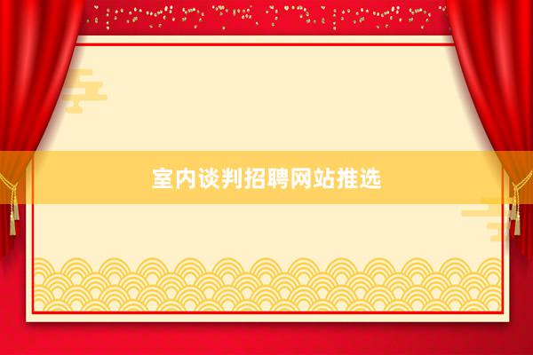 室内谈判招聘网站推选