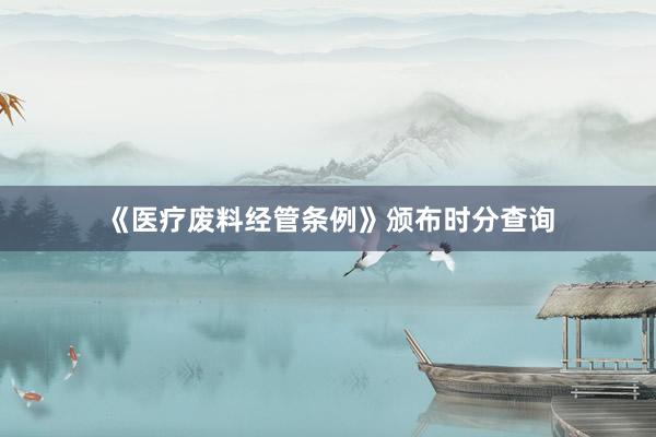《医疗废料经管条例》颁布时分查询