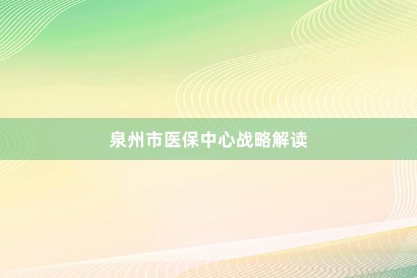 泉州市医保中心战略解读