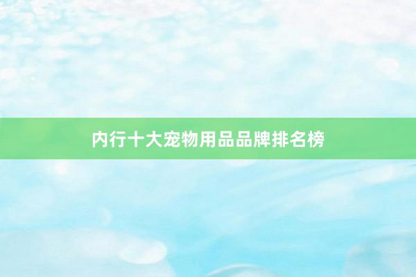 内行十大宠物用品品牌排名榜