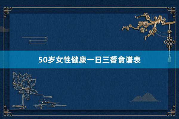 50岁女性健康一日三餐食谱表